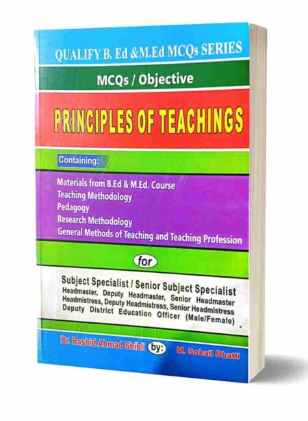 Principles of Teachings: Qualify B.Ed & M.Ed MCQs Series – Objective Guide for Subject Specialists and Educational Leadership Roles by Dr. Rashid Ahmad Shibli and M. Sohail Bhatti